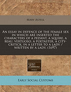 An Essay in Defence of the Female Sex: In Which Are Inserted the Characters of a Pedant, a Squire, a Beau, a Vertuoso, a Poetaster, a City-Critick, &C., in a Letter to a Lady (Classic Reprint)