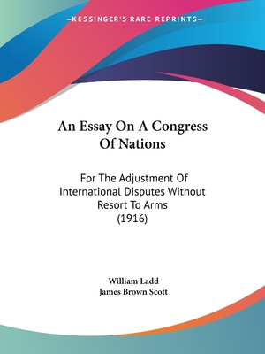 An Essay On A Congress Of Nations: For The Adjustment Of International Disputes Without Resort To Arms (1916) - Ladd, William, and Scott, James Brown (Introduction by)