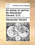 An Essay on Genius. by Alexander Gerard, D.D. ...
