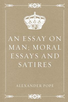 An Essay on Man; Moral Essays and Satires - Pope, Alexander