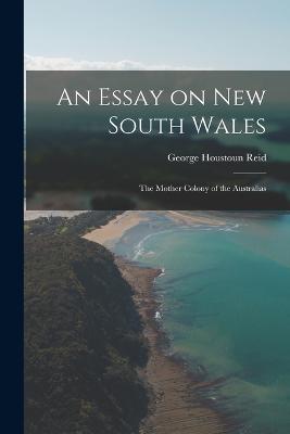 An Essay on New South Wales: The Mother Colony of the Australias - Reid, George Houstoun