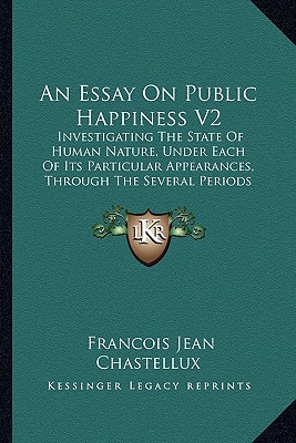 An Essay On Public Happiness V2: Investigating The State Of Human Nature, Under Each Of Its Particular Appearances, Through The Several Periods Of History, To The Present Times (1774) - Chastellux, Francois Jean