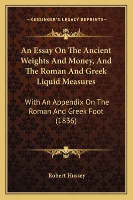 An Essay On The Ancient Weights And Money, And The Roman And Greek Liquid Measures: With An Appendix On The Roman And Greek Foot (1836) - Hussey, Robert