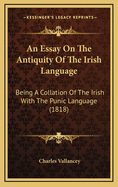An Essay on the Antiquity of the Irish Language: Being a Collation of the Irish with the Punic Language (1818)