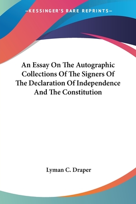 An Essay On The Autographic Collections Of The Signers Of The Declaration Of Independence And The Constitution - Draper, Lyman C