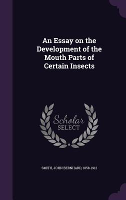 An Essay on the Development of the Mouth Parts of Certain Insects - Smith, John Bernhard