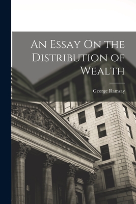 An Essay On the Distribution of Wealth - Ramsay, George