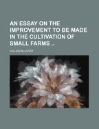 An Essay on the Improvement to Be Made in the Cultivation of Small Farms