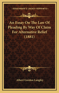 An Essay on the Law of Pleading by Way of Claim for Alternative Relief (1881)