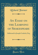 An Essay on the Learning of Shakespeare: Addressed to Joseph Cradock, Esq. (Classic Reprint)