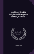 An Essay On the Origin and Prospects of Man, Volume 1