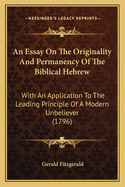 An Essay On The Originality And Permanency Of The Biblical Hebrew: With An Application To The Leading Principle Of A Modern Unbeliever (1796)