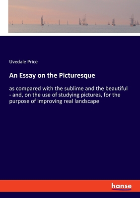 An Essay on the Picturesque: as compared with the sublime and the beautiful - and, on the use of studying pictures, for the purpose of improving real landscape - Price, Uvedale