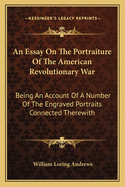 An Essay on the Portraiture of the American Revolutionary War: Being an Account of a Number of the Engraved Portraits Connected Therewith