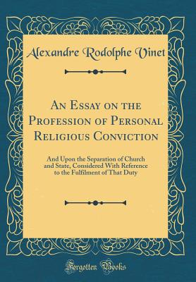 An Essay on the Profession of Personal Religious Conviction: And Upon the Separation of Church and State, Considered with Reference to the Fulfilment of That Duty (Classic Reprint) - Vinet, Alexandre Rodolphe