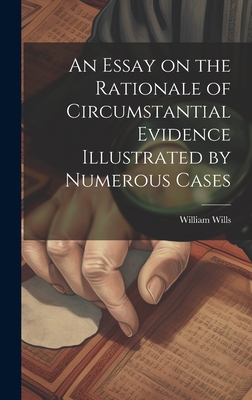 An Essay on the Rationale of Circumstantial Evidence Illustrated by Numerous Cases - Wills, William