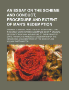 An Essay on the Scheme and Conduct, Procedure and Extent of Man's Redemption: Wherein Is Shewn, from the Holy Scriptures, That This Great Work Is to