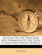 An Essay on the Structure and Formation of the Teeth in Man and Various Animals - Blake, Robert