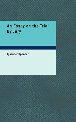 An Essay on the Trial by Jury - Spooner, Lysander