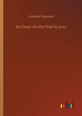 An Essay on the Trial by Jury - Spooner, Lysander