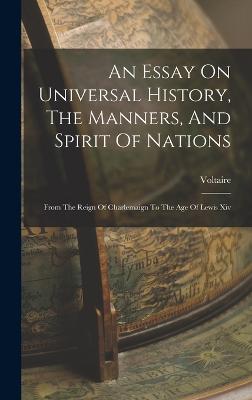 An Essay On Universal History, The Manners, And Spirit Of Nations: From The Reign Of Charlemaign To The Age Of Lewis Xiv - Voltaire (Creator)