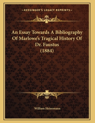 An Essay Towards a Bibliography of Marlowe's Tragical History of Dr. Faustus (1884) - Heinemann, William (Editor)