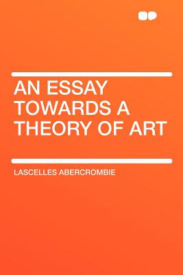 An Essay Towards a Theory of Art - Abercrombie, Lascelles