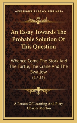 An Essay Towards the Probable Solution of This Question: Whence Come the Stork and the Turtle, the Crane and the Swallow (1703) - A Person of Learning and Piety, and Morton, Charles
