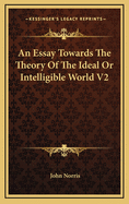 An Essay Towards the Theory of the Ideal or Intelligible World V2