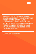 An Essay Upon the Relation of Cause and Effect: Controverting the Doctrine of Mr. Hume, Concerning the Nature of That Relation, with Observations Upon the Opinions of Dr. Brown and Mr. Lawrence Connected with the Same Subject