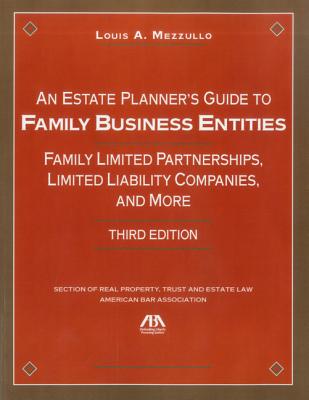 An Estate Planner's Guide to Family Business Entities: Family Limited Partnerships, Limited Liability Companies and More - Mezzullo, Louis A