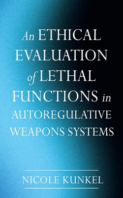 An Ethical Evaluation of Lethal Functions in Autoregulative Weapons Systems - Kunkel, Nicole