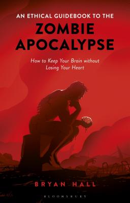 An Ethical Guidebook to the Zombie Apocalypse: How to Keep Your Brain Without Losing Your Heart - Hall, Bryan