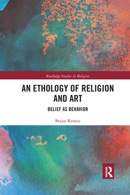 An Ethology of Religion and Art: Belief as Behavior - Rennie, Bryan