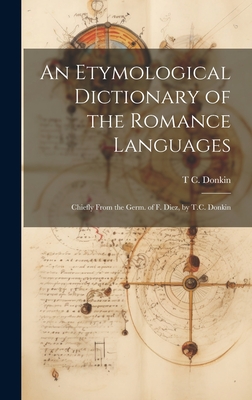 An Etymological Dictionary of the Romance Languages: Chiefly From the Germ. of F. Diez, by T.C. Donkin - Donkin, T C