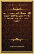 An Etymological Glossary of Nearly 2500 English Words Derived from the Greek (1878)