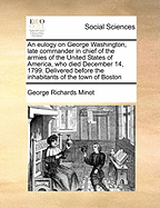 An Eulogy on George Washington, Late Commander in Chief of the Armies of the United States of America, Who Died December 14, 1799. Delivered Before the Inhabitants of the Town of Boston