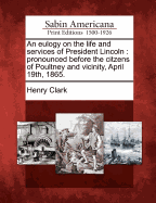 An Eulogy on the Life and Services of President Lincoln: Pronounced Before the Citizens of Poultney and Vicinity, April 19th, 1865 (Classic Reprint)