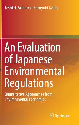An Evaluation of Japanese Environmental Regulations: Quantitative Approaches from Environmental Economics - Arimura, Toshi H, and Iwata, Kazuyuki