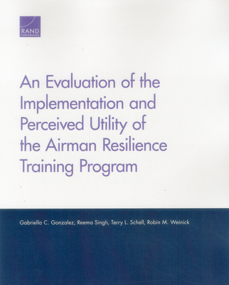 An Evaluation of the Implementation and Perceived Utility of the Airman Resilience Training Program - Gonzalez, Gabriella C, and Singh, Reema, and Schell, Terry L