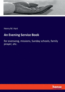 An Evening Service Book: for evensong, missions, Sunday schools, family prayer, etc.