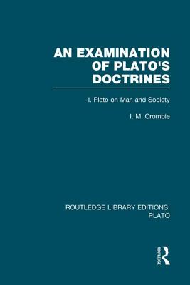 An Examination of Plato's Doctrines (RLE: Plato): Volume 1 Plato on Man and Society - Crombie, I M
