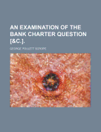 An Examination of the Bank Charter Question &C.