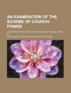 An Examination of the Scheme of Church-Power; Laid Down in the Codex Juris Ecclesiastici Anglicani, &C