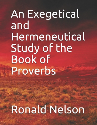 An Exegetical and Hermeneutical Study of the Book of Proverbs - Nelson, Ronald