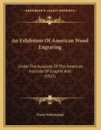 An Exhibition Of American Wood Engraving: Under The Auspices Of The American Institute Of Graphic Arts (1915)