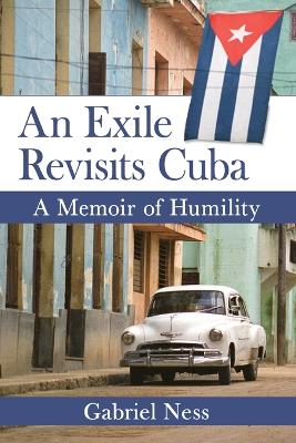 An Exile Revisits Cuba: A Memoir of Humility - Ness, Gabriel