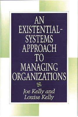 An Existential-Systems Approach to Managing Organizations - Kelly, Joe, and Kelly, Louise