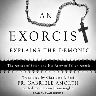 An Exorcist Explains the Demonic: The Antics of Satan and His Army of Fallen Angels - Turner, Ryan (Read by), and Amorth, Fr Gabriele, and Stimamiglio, Stefano (Contributions by)