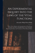 An Experimental Inquiry Into the Laws of the Vital Functions: With a View to Remove the Inconsistencies of Our Present Doctrines, and Thus to Establish More Correct Principles Respecting the Nature and Treatment of Their Diseased States